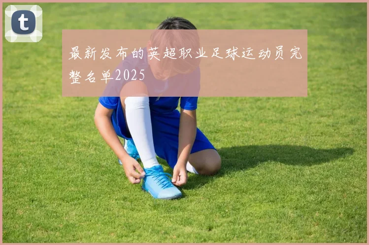 最新发布的英超职业足球运动员完整名单2025