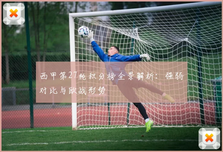 西甲第27轮积分榜全景解析：强弱对比与欧战形势