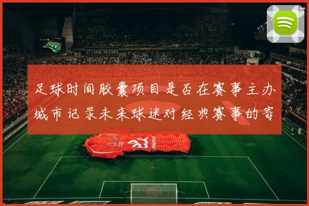 足球时间胶囊项目是否在赛事主办城市记录未来球迷对经典赛事的寄语
