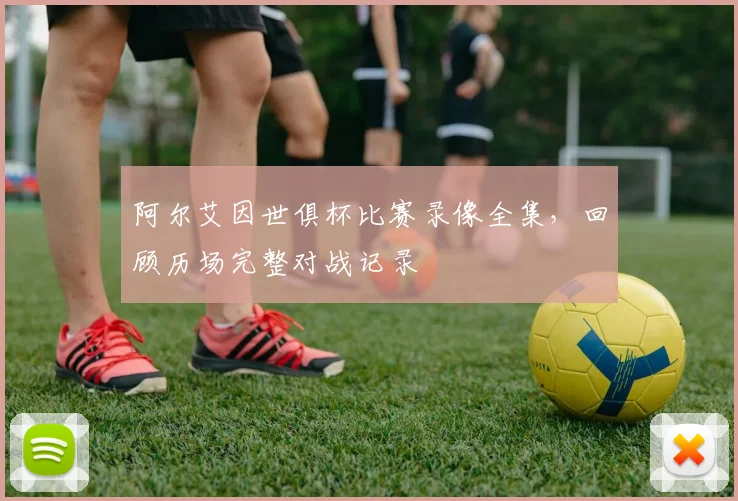 阿尔艾因世俱杯比赛录像全集，回顾历场完整对战记录