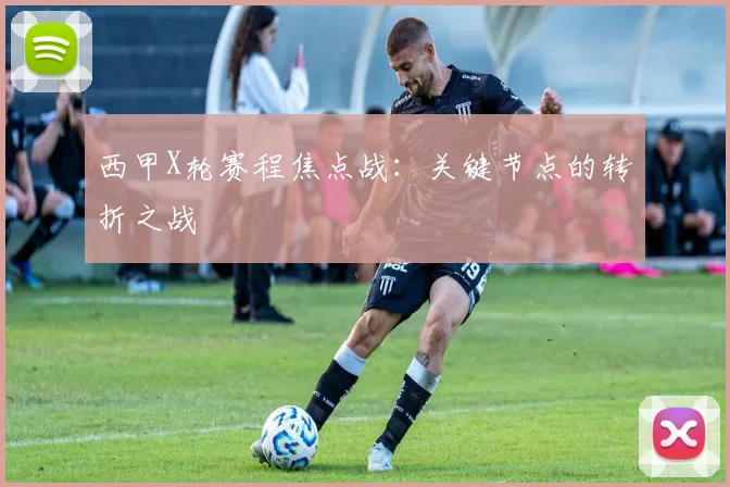 西甲X轮赛程焦点战:关键节点的转折之战