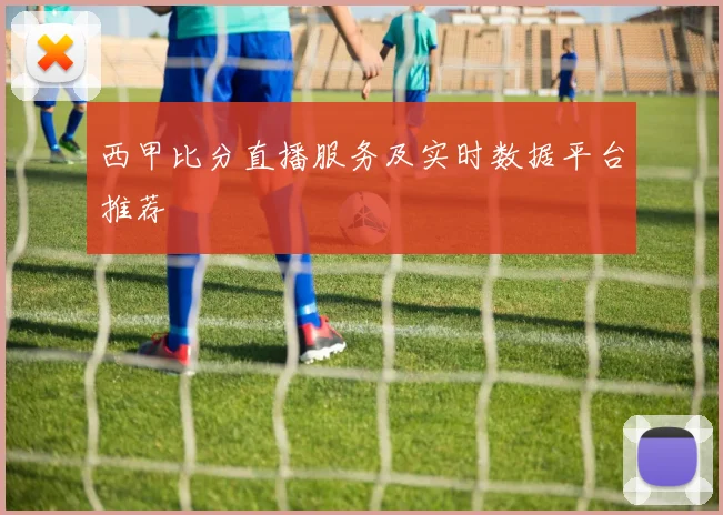 西甲比分直播服务及实时数据平台推荐