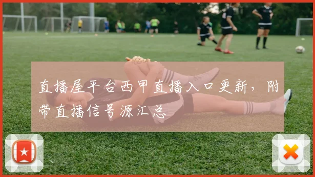 直播屋平台西甲直播入口更新，附带直播信号源汇总