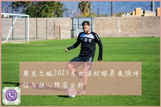 奥克兰城2023年世俱杯球员表现评估与核心阵容分析