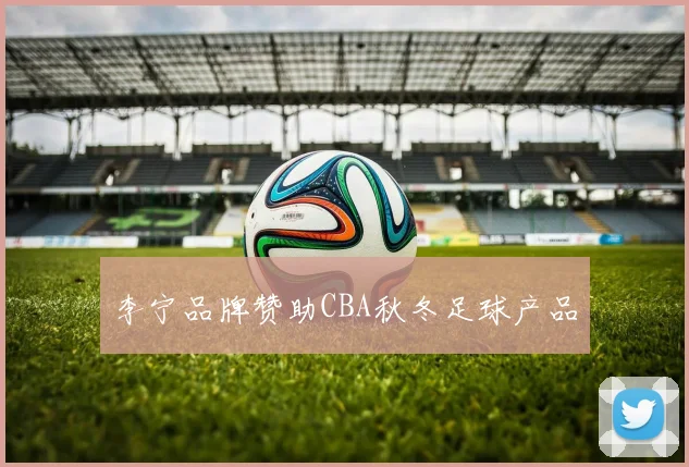 李宁品牌赞助CBA秋冬足球产品