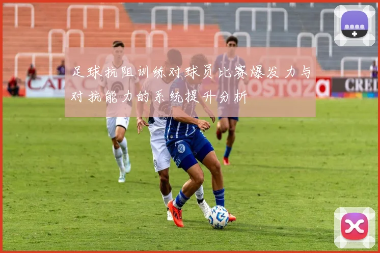 足球抗阻训练对球员比赛爆发力与对抗能力的系统提升分析